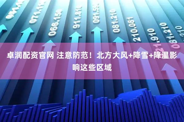 卓润配资官网 注意防范！北方大风+降雪+降温影响这些区域