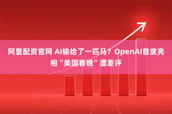 阿里配资官网 AI输给了一匹马？OpenAI首度亮相“美国春晚”遭差评