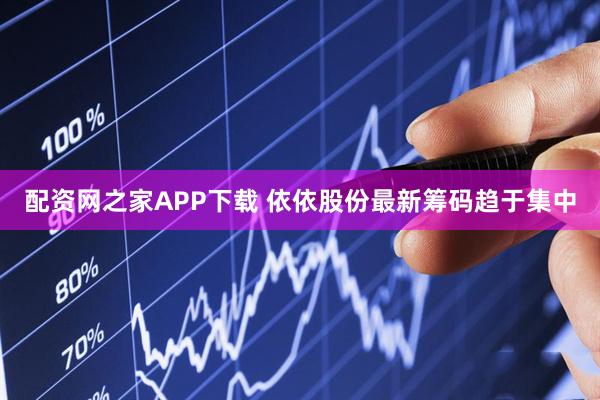 配资网之家APP下载 依依股份最新筹码趋于集中