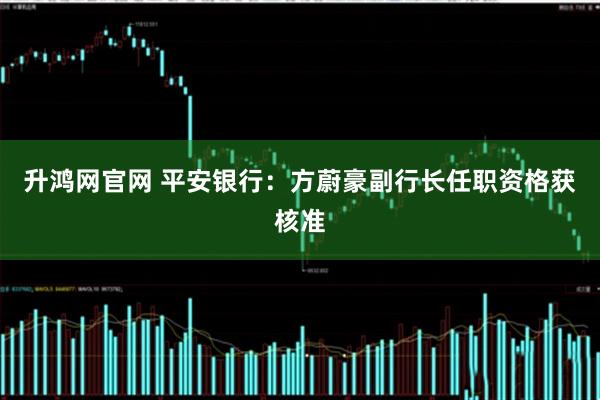 升鸿网官网 平安银行：方蔚豪副行长任职资格获核准