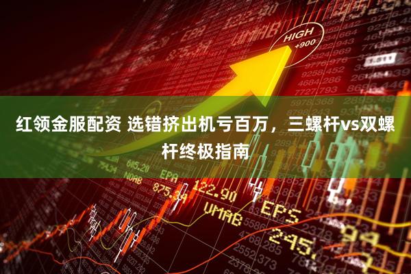 红领金服配资 选错挤出机亏百万，三螺杆vs双螺杆终极指南