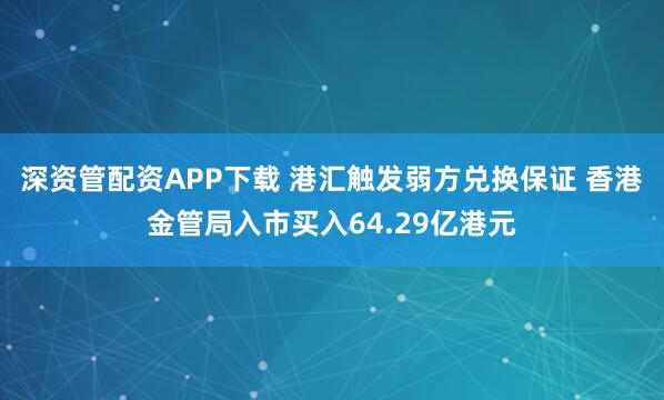 深资管配资APP下载 港汇触发弱方兑换保证 香港金管局入市买入64.29亿港元