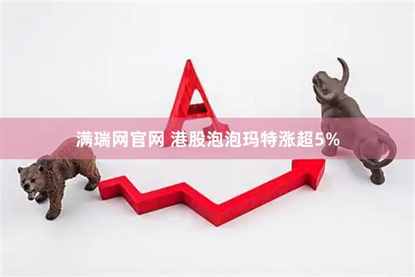 满瑞网官网 港股泡泡玛特涨超5%