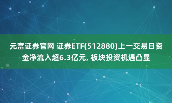 元富证券官网 证券ETF(512880)上一交易日资金净流入超6.3亿元, 板块投资机遇凸显