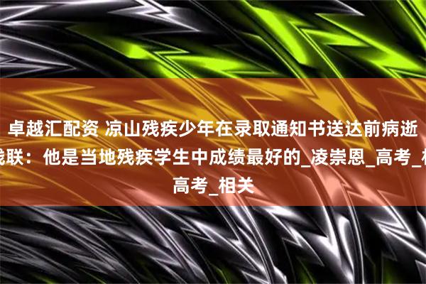 卓越汇配资 凉山残疾少年在录取通知书送达前病逝,残联:他是当地残疾学生中成绩最好的_凌崇恩_高考_相关