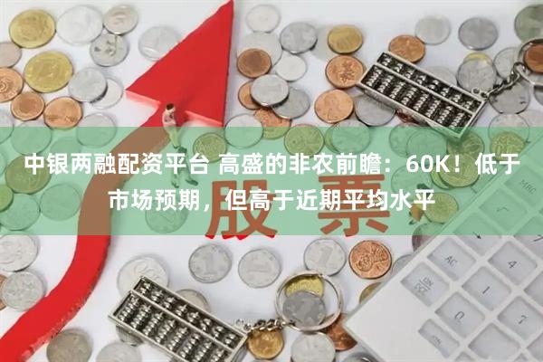 中银两融配资平台 高盛的非农前瞻：60K！低于市场预期，但高于近期平均水平