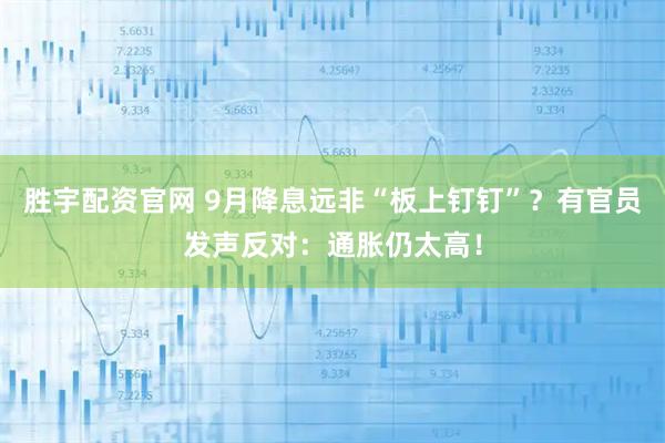 胜宇配资官网 9月降息远非“板上钉钉”？有官员发声反对：通胀仍太高！