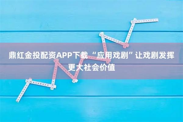 鼎红金投配资APP下载 “应用戏剧”让戏剧发挥更大社会价值