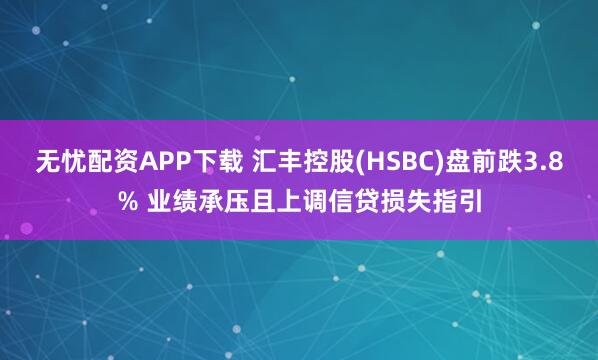 无忧配资APP下载 汇丰控股(HSBC)盘前跌3.8% 业绩承压且上调信贷损失指引