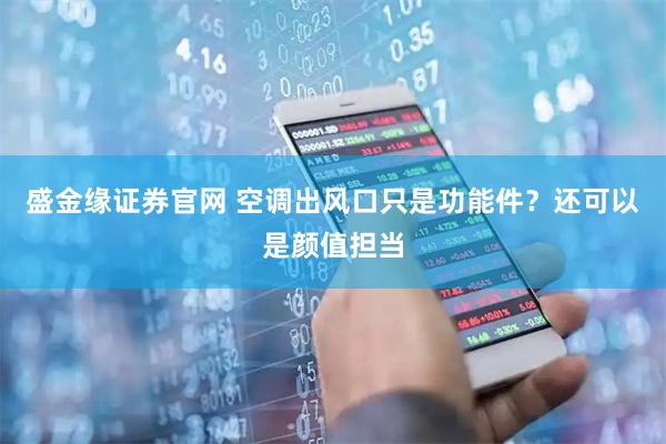 盛金缘证券官网 空调出风口只是功能件？还可以是颜值担当